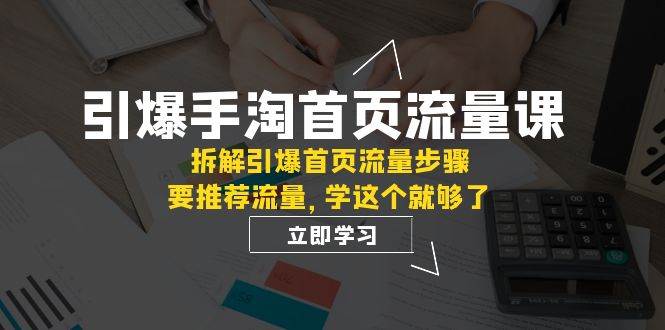 引爆-手淘首页流量课:拆解引爆首页流量步骤,要推荐流量,学这个就够了