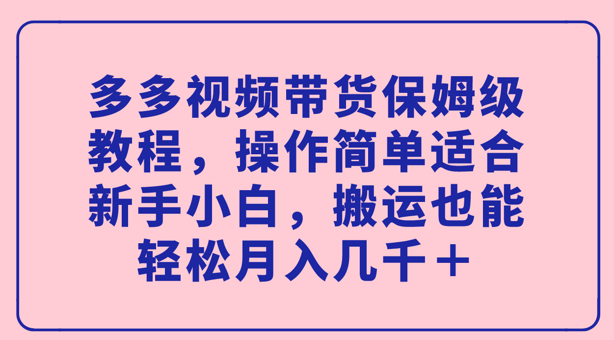 多多视频带货保姆级教程,操作简单适合新手小白,搬运也能轻松月入几千+