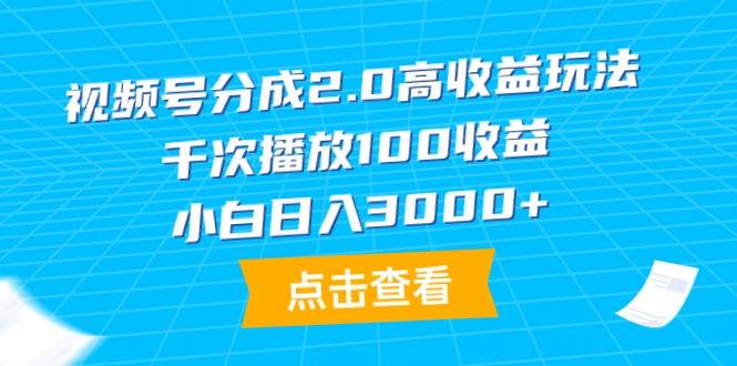 视频号分成2.0高收益玩法,千次播放100收益,小白日入3000+