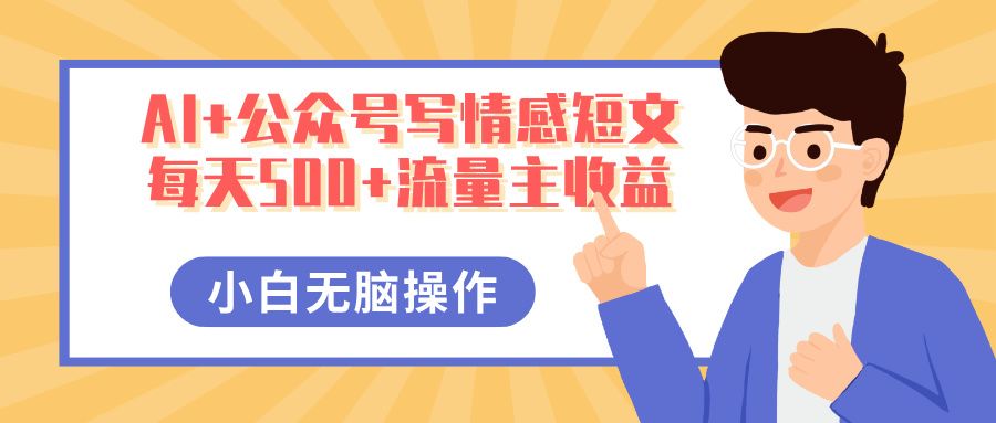 AI+公众号写情感短文，每天500+流量主收益，多号矩阵无脑操作，小白轻松上手，保姆级教程