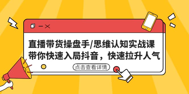 直播带货操盘手/思维认知实战课:带你快速入局抖音,快速拉升人气