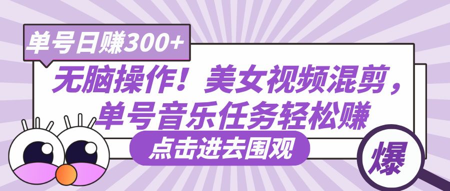 无脑操作!美女视频混剪,单号音乐任务轻松日赚300+