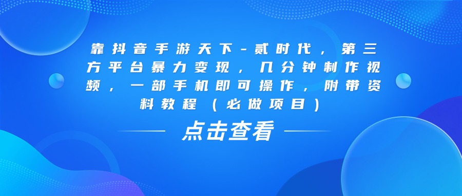 靠抖音手游天下-贰时代,几分钟制作视频,第三方平台暴力变现,一部手机即可操作,附带资料教程(必做项目)