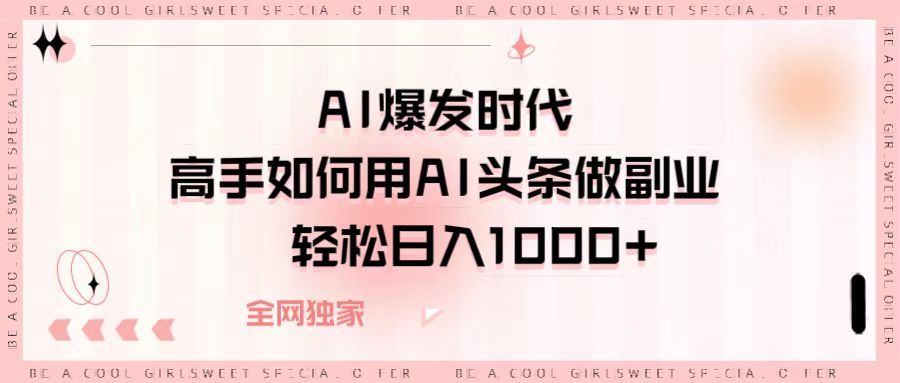 AI爆发时代,高手如何用AI头条做副业,轻松日入1000+