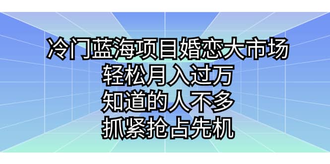 冷门蓝海项目婚恋大市场,轻松月入过万,知道的人不多,抓紧抢占先机