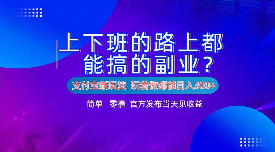 支付宝新项目!上下班的路上都能搞米的副业!简单日入300+