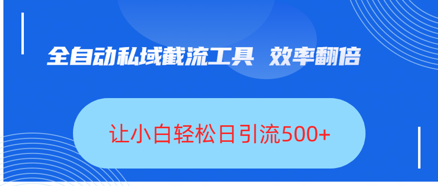 全自动私域截流工具，效率翻倍，让小白轻松日引流500+