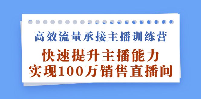 高效流量承接主播训练营：快速提升主播能力,实现100万销售直播间