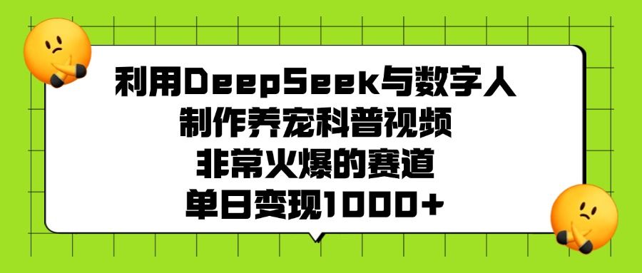 利用DeepSeek与数字人制作养宠科普视频,非常火爆的赛道,单日变现1000+