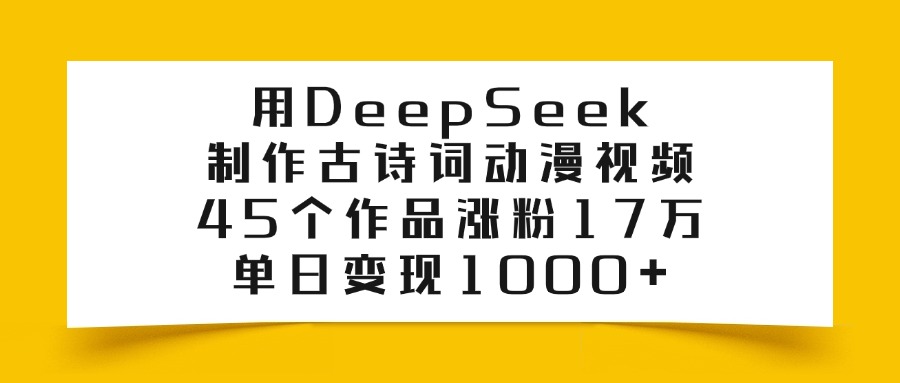 利用DeepSeek制作古诗词动漫视频，45个作品涨粉17万，单日变现1000+