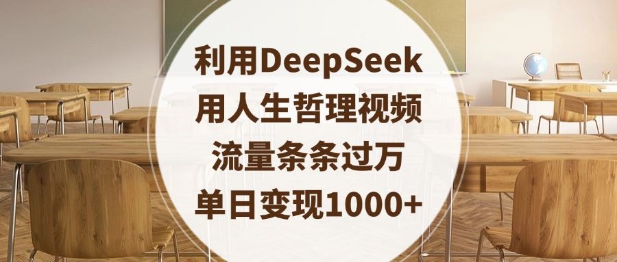 利用DeepSeek用人生哲理视频，流量条条过万，单日变现1000+
