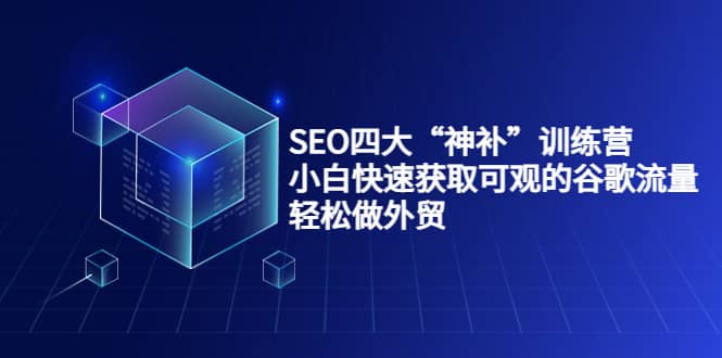 SEO四大“神补”训练营,小白快速获取可观的谷歌流量,轻松做外贸