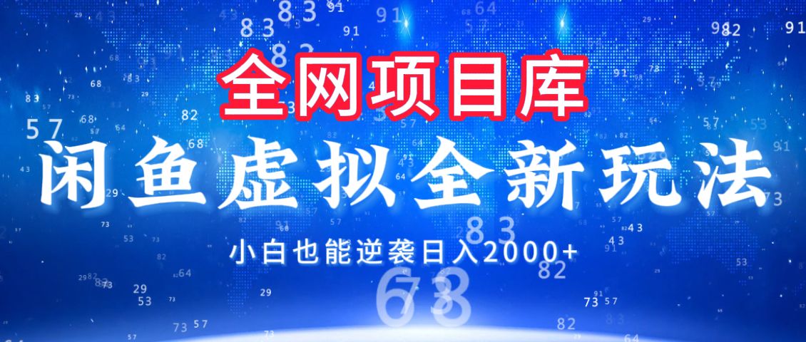 闲鱼虚拟变现新玩法，配合全网项目库，小白也能逆袭日入2000+