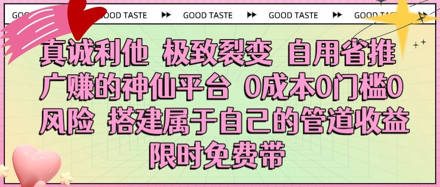真诚利他 极致裂变 自用省推广赚的神仙平台 0成本0门槛0风险0囤货 时间地点不限 搭建属于自己的管道收益 限时免费带
