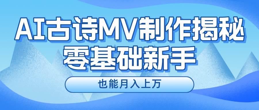 新手必看,利用AI制作古诗MV,快速实现月入上万