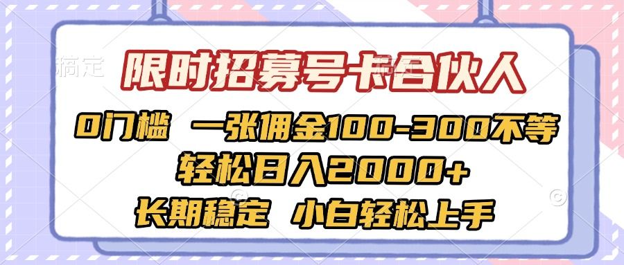 限时招募号卡合伙人 0门槛 一张佣金100-300不等 轻松日入2000+ 长期稳定 小白轻松上手