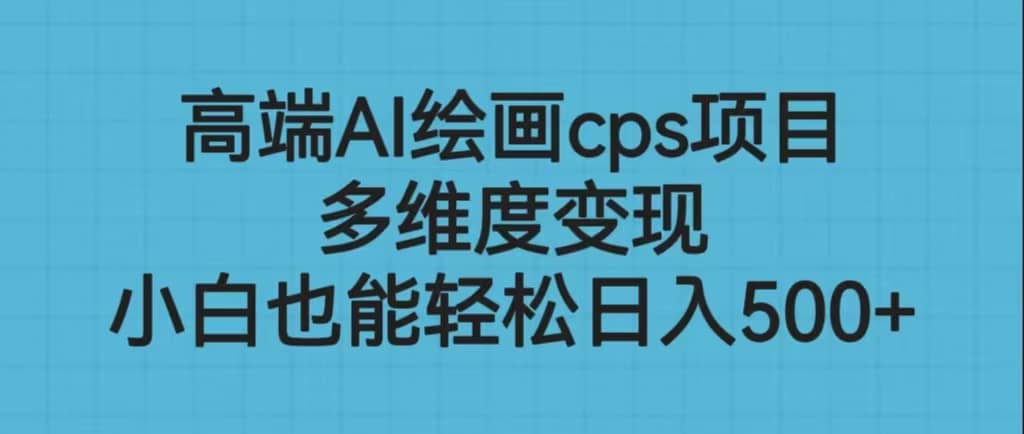 高端AI绘画cps项目,多维度变现,小白也能轻松日入500+