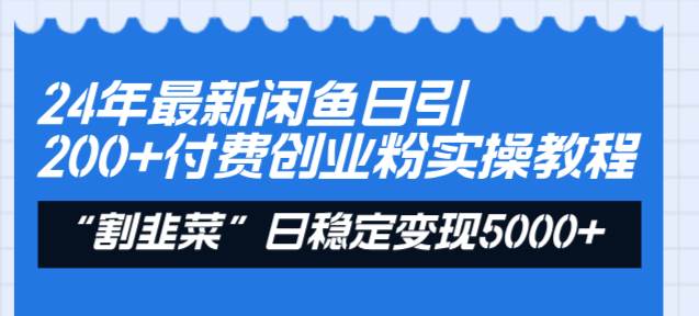 24年最新闲鱼日引200+付费创业粉,割韭菜每天5000+收益实操教程!