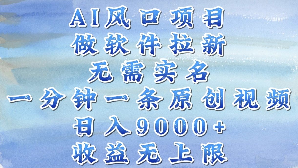 AI风口项目,做软件拉新,无需实名,一分钟一条原创视频,日入9000+,收益无上限