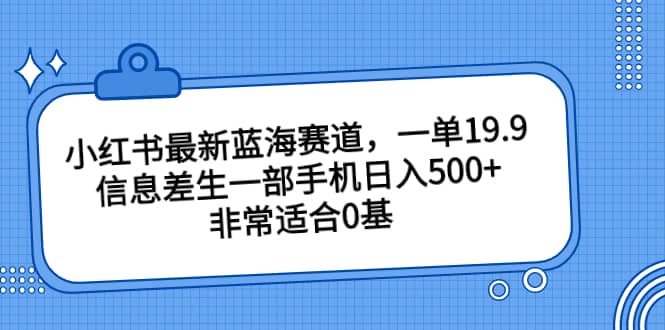 小红书最新蓝海赛道,一单19.9,信息差生一部手机日入500+,非常适合0基础小白