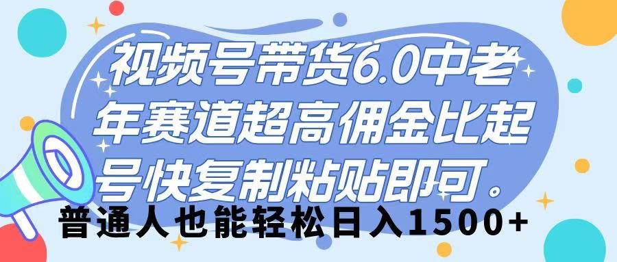 视频号带货 6.0,中老年赛道,超高佣金比,起号快,复制粘贴即可,普通人也能轻松日入 1500➕