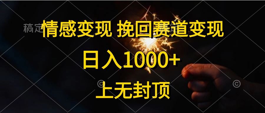 日入1000+,上无封顶,情感变现,挽回赛道变现
