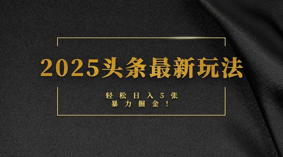 2025头条最新玩法，轻松日入5张，熟练后可日入3000+