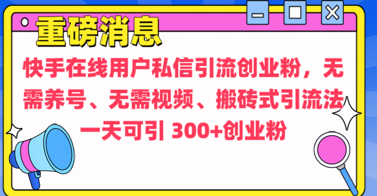 通过给快手在线用户私信引流创业粉,无需养号、无需视频、搬砖式引流法,一天可引300+创业粉