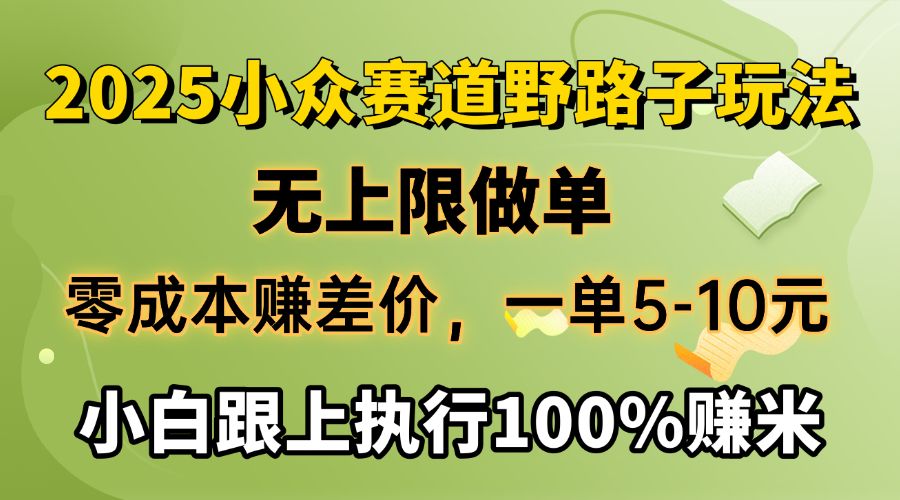 2025小众赛道，无上限做单，零成本赚差价，一单5-10元，小白跟上执行100%赚米