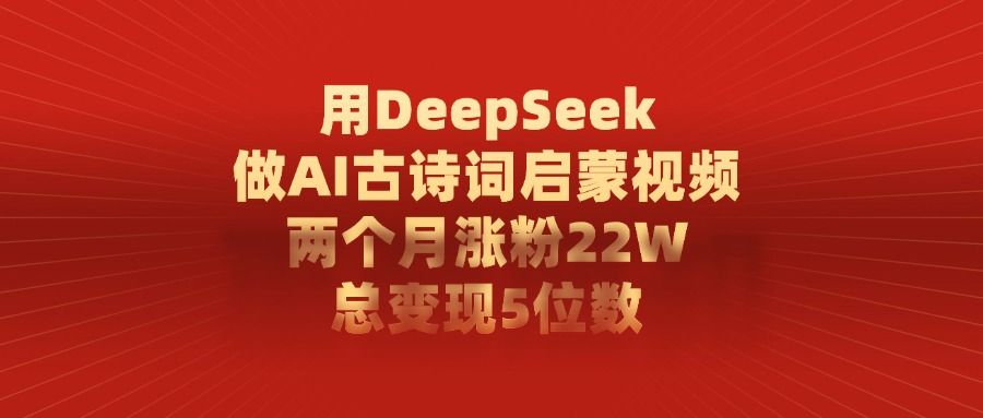 用DeepSeek制作AI古诗词启蒙视频，两个月涨粉22W，总变现5位数