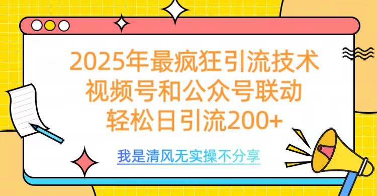 2025年最疯狂引流技术,视频号和公众号联动,轻松日引流200+