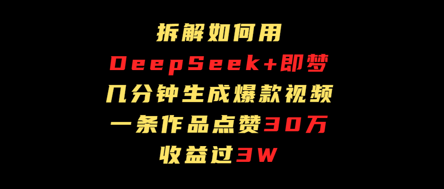 拆解如何用deep seek+即梦做爆款短视频,一条作品收益过3万