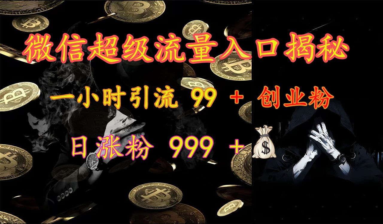 微信超级流量入口揭秘:一小时引流 99 + 创业粉,日涨粉 999 +【揭秘】