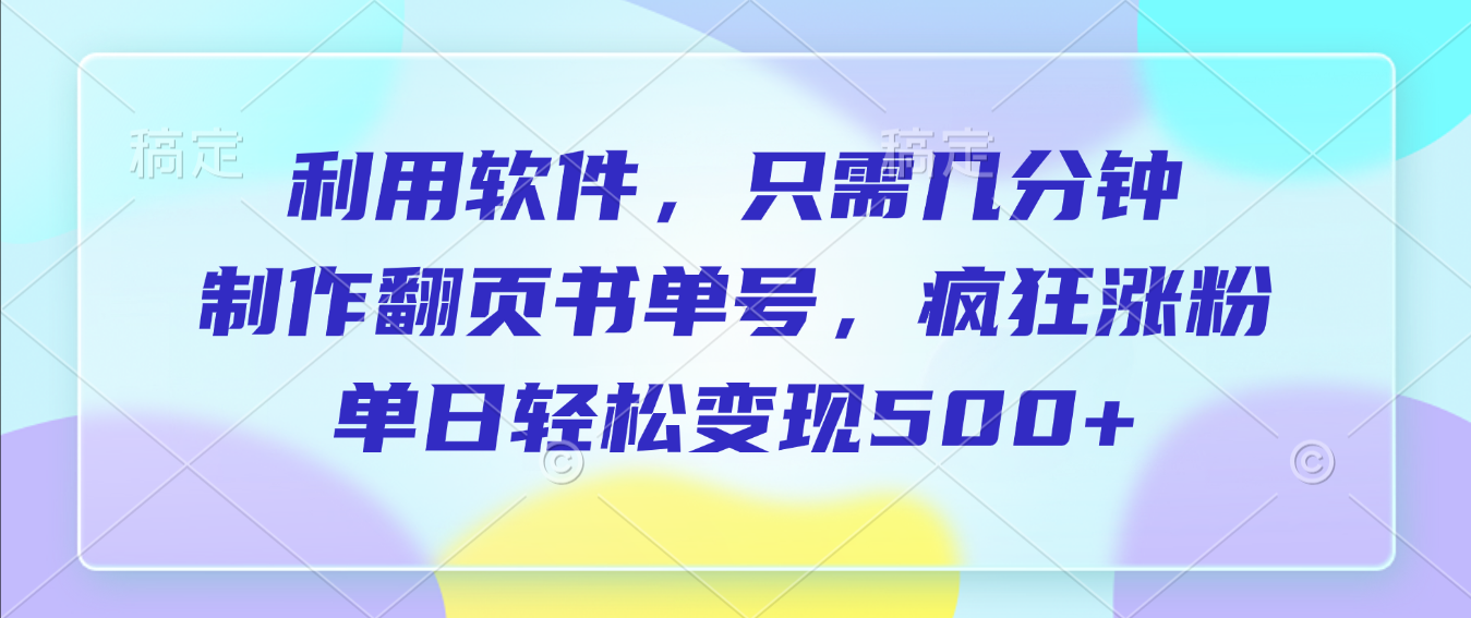 利用软件,作翻页书单号,只需几分钟,制疯狂涨粉,单日轻松变现500+