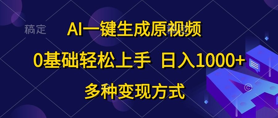 0基础轻松上手,日入1000+,AI一键生成原视频,多种变现方式