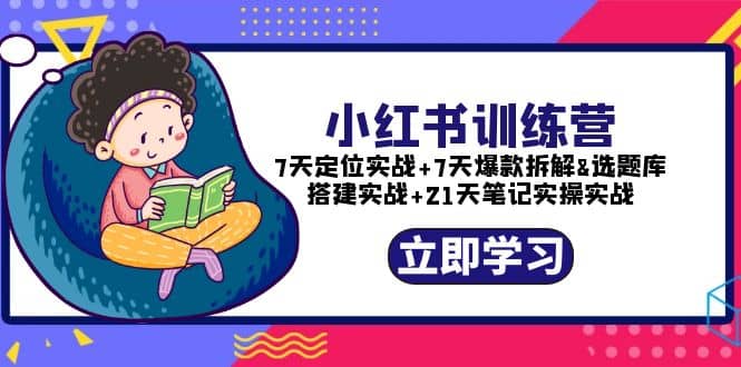 小红书训练营:7天定位实战+7天爆款拆解+选题库搭建实战+21天笔记实操实战