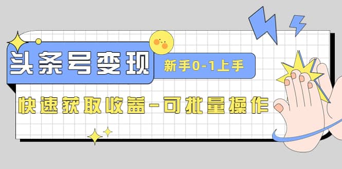 2023头条号实操变现课:新手0-1轻松上手,快速获取收益-可批量操作