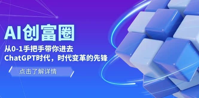 AI·创富圈,从0-1手把手带你进去ChatGPT时代,时代变革的先锋