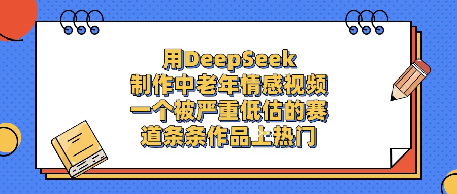 用DeepSeek制作，中老年情感视频，一个被严重低估的赛道，条条作品上热门