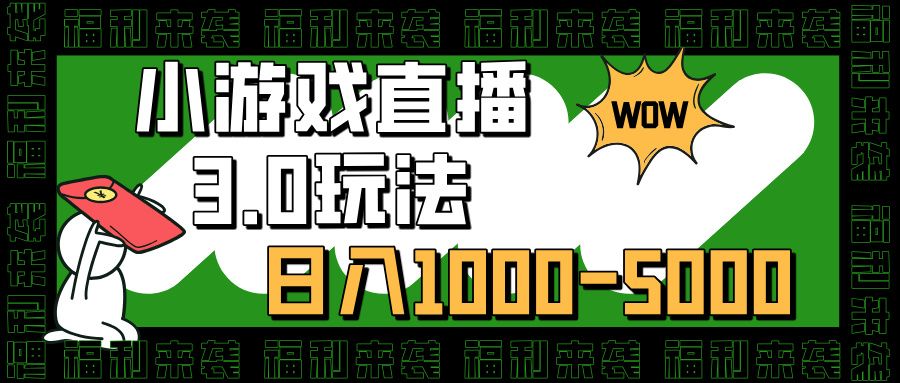 小游戏直播3.0玩法,日入1000-5000,30分钟学会