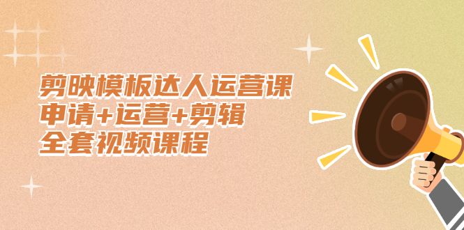 剪映模板达人运营课,申请+运营+剪辑全套视频课程