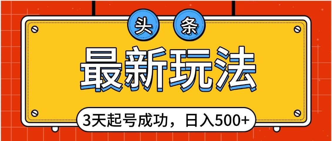 头条，最新玩法，3天起号成功，日入500+，小白轻松上手
