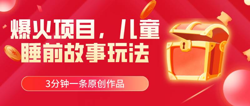 爆火项目,儿童睡筋故事玩法,3分钟一条原创作品