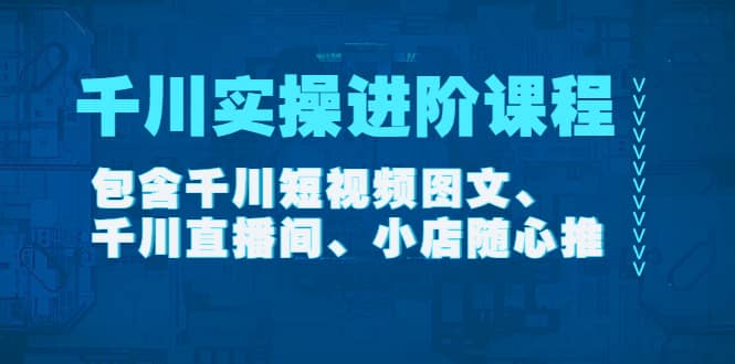 千川实操进阶课程(11月更新)包含千川短视频图文、千川直播间、小店随心推