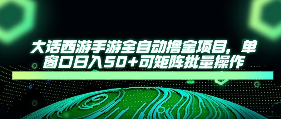 大话西游全自动撸金，单窗口日入50+可矩阵批量操作