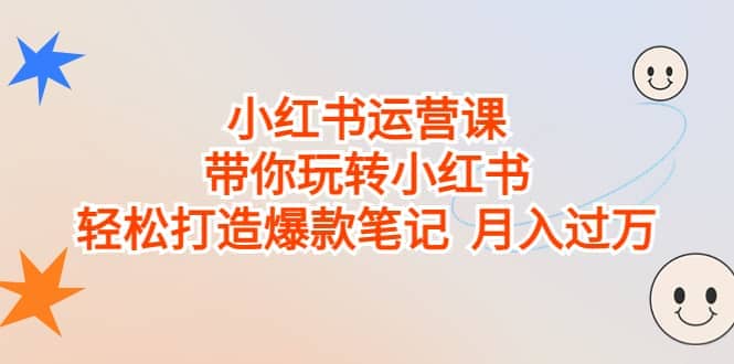 小红书运营课,带你玩转小红书,轻松打造爆款笔记 月入过万