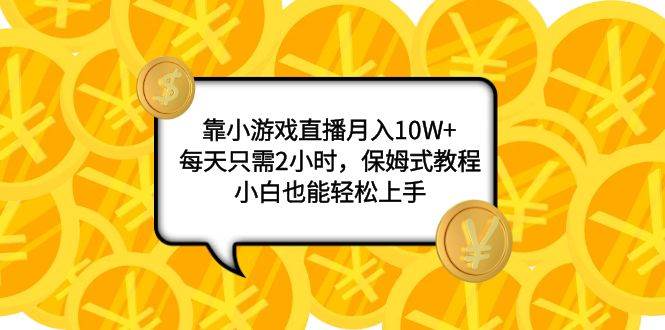 靠小游戏直播月入10W+,每天只需2小时,保姆式教程,小白也能轻松上手