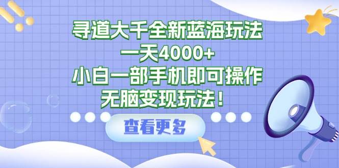 寻道大千全新蓝海玩法,一天4000+,小白一部手机即可操作,无脑变现玩法!