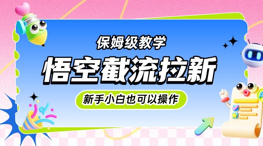 悟空截流拉新，保姆级教学，小白也可以操作