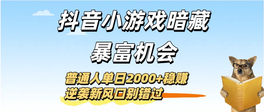 抖音小游戏暗藏暴富机会!普通人单日2000+稳赚,逆袭新风口别错过
